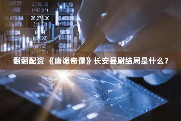 翻翻配资 《唐诡奇谭》长安县尉结局是什么？