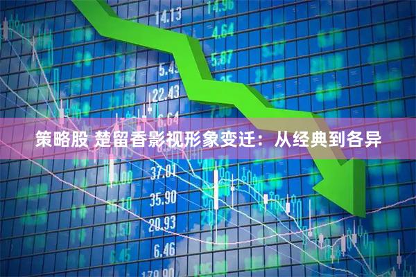 策略股 楚留香影视形象变迁：从经典到各异