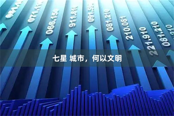 七星 城市，何以文明