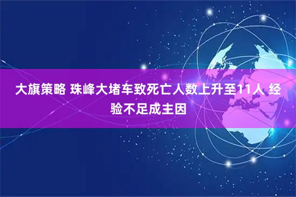 大旗策略 珠峰大堵车致死亡人数上升至11人 经验不足成主因