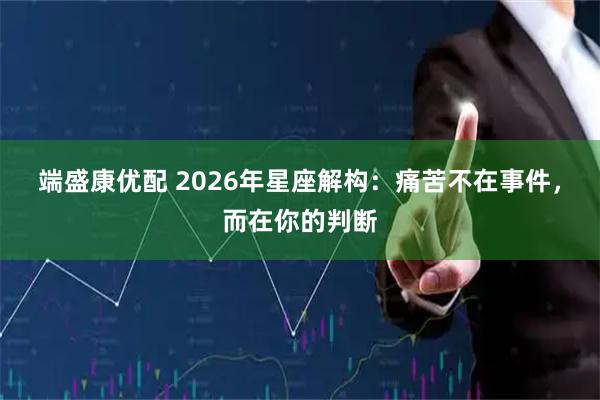 端盛康优配 2026年星座解构：痛苦不在事件，而在你的判断