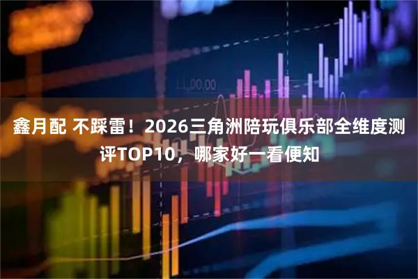 鑫月配 不踩雷！2026三角洲陪玩俱乐部全维度测评TOP10，哪家好一看便知