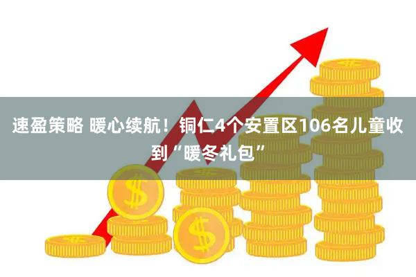 速盈策略 暖心续航！铜仁4个安置区106名儿童收到“暖冬礼包”