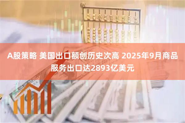 A股策略 美国出口额创历史次高 2025年9月商品服务出口达2893亿美元