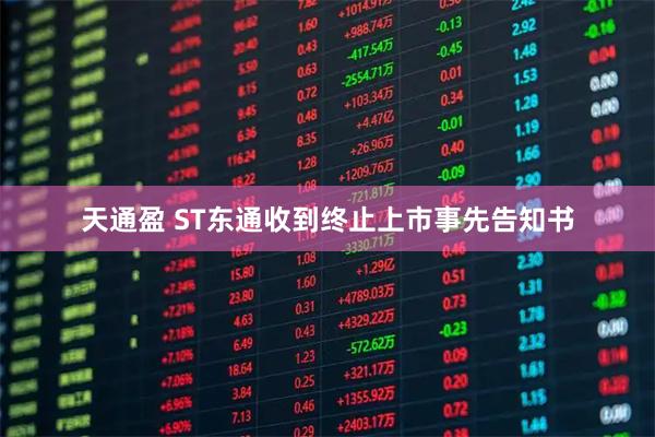 天通盈 ST东通收到终止上市事先告知书