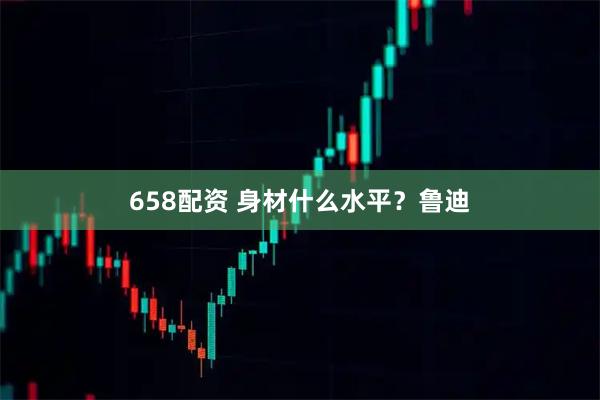 658配资 身材什么水平？鲁迪