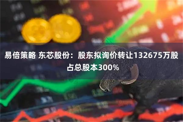 易倍策略 东芯股份：股东拟询价转让132675万股 占总股本300%