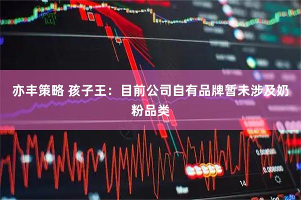 亦丰策略 孩子王：目前公司自有品牌暂未涉及奶粉品类