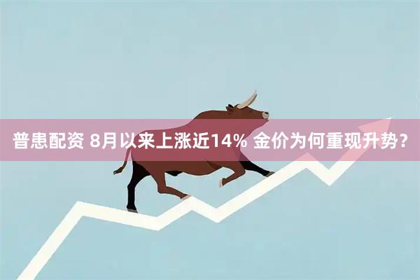 普患配资 8月以来上涨近14% 金价为何重现升势？